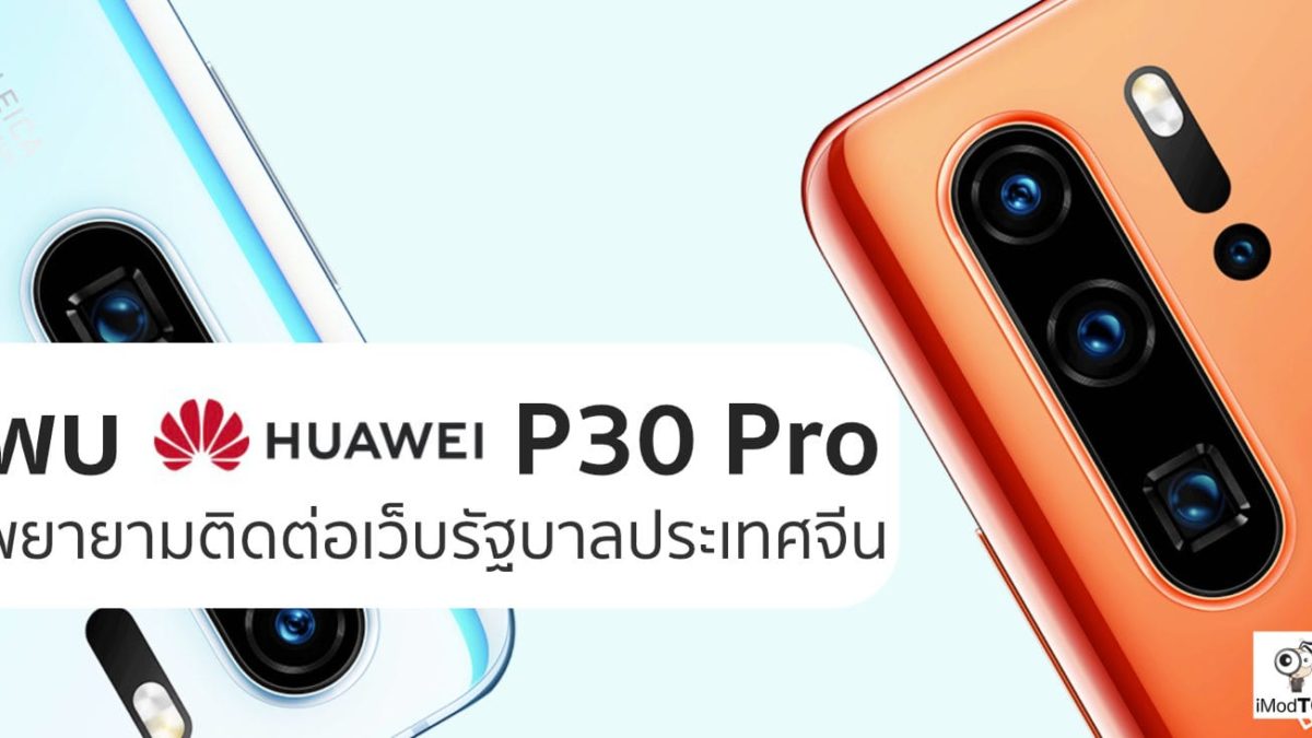 พบ Huawei P30 Pro พยายามติดต่อออกไปยังเว็บเซิร์ฟเวอร์ของรัฐบาลจีน?