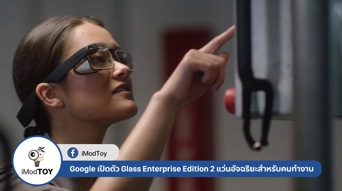 Google ประกาศเปิดตัว Glass Enterprise Edition 2 แว่นอัจฉริยะสำหรับคนทำงาน