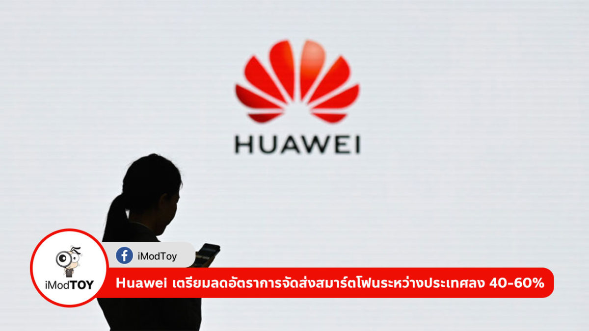[รายงาน] Huawei เตรียมลดอัตราการจัดส่งสมาร์ตโฟนระหว่างประเทศลง 40-60%